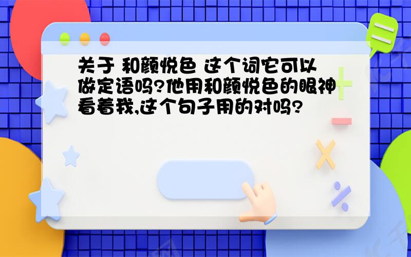 关于 和颜悦色 这个词它可以做定语吗?他用和颜悦色的眼神看着我,这个句子用的对吗?