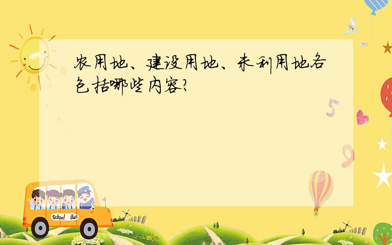 农用地、建设用地、未利用地各包括哪些内容?