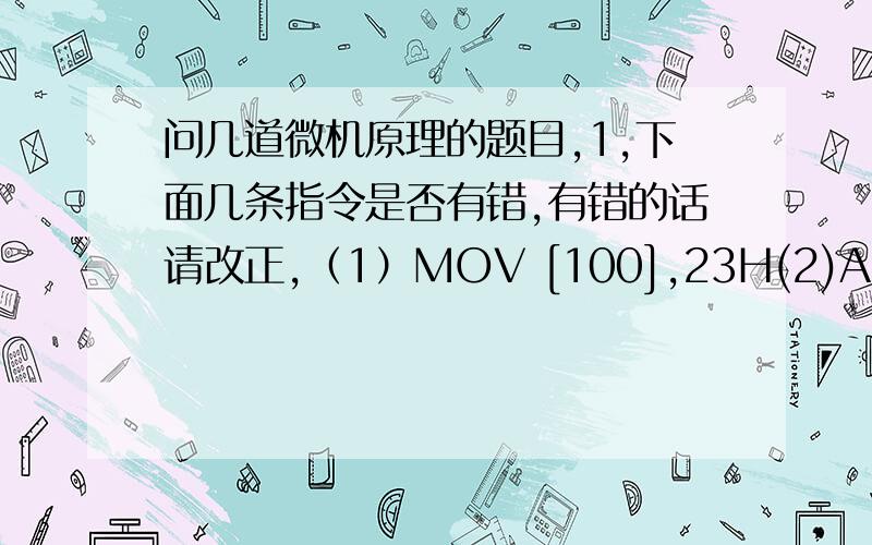 问几道微机原理的题目,1,下面几条指令是否有错,有错的话请改正,（1）MOV [100],23H(2)ADD AX,[BX+BP+6](3)PUSH DL(4)OUT 3FFH,AL(5)POP [AX](6)INT 3002,已知IP=1000H,CF=0,则执行指令JNC short_label后,下列各数中哪一个