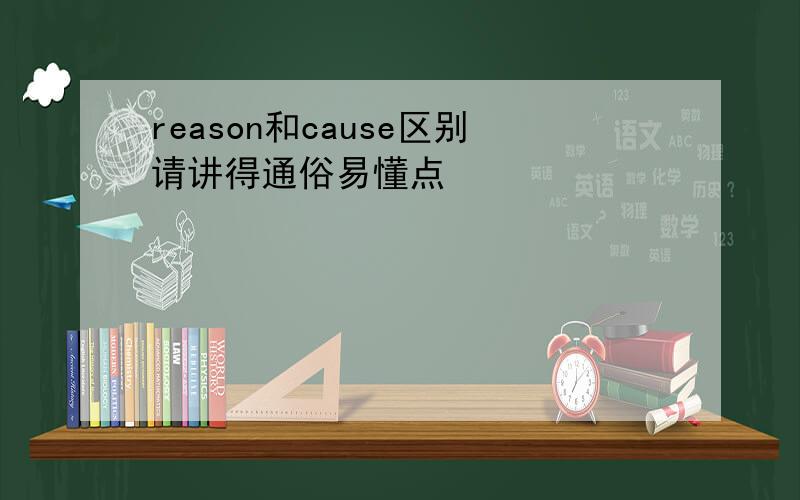 reason和cause区别请讲得通俗易懂点