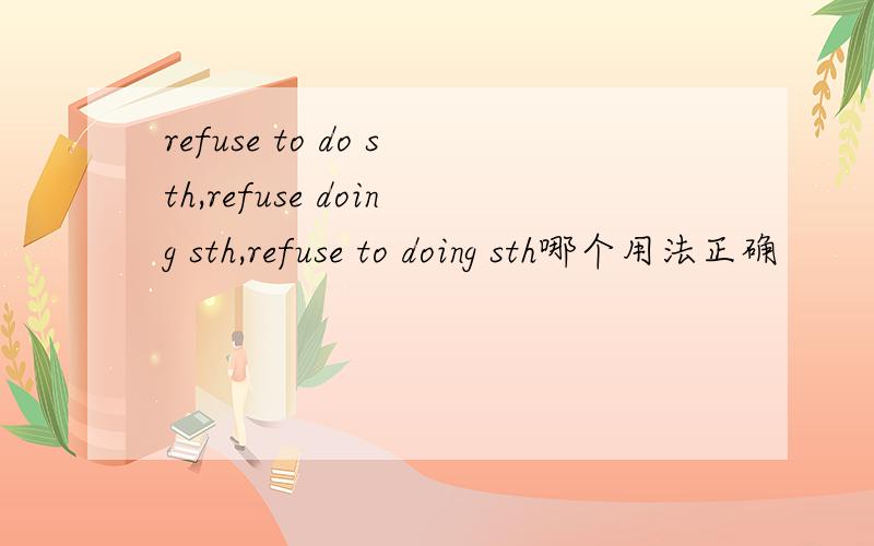refuse to do sth,refuse doing sth,refuse to doing sth哪个用法正确