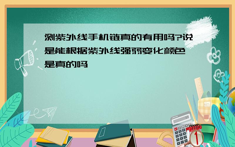 测紫外线手机链真的有用吗?说是能根据紫外线强弱变化颜色,是真的吗