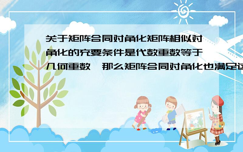 关于矩阵合同对角化矩阵相似对角化的充要条件是代数重数等于几何重数,那么矩阵合同对角化也满足这个定理吗