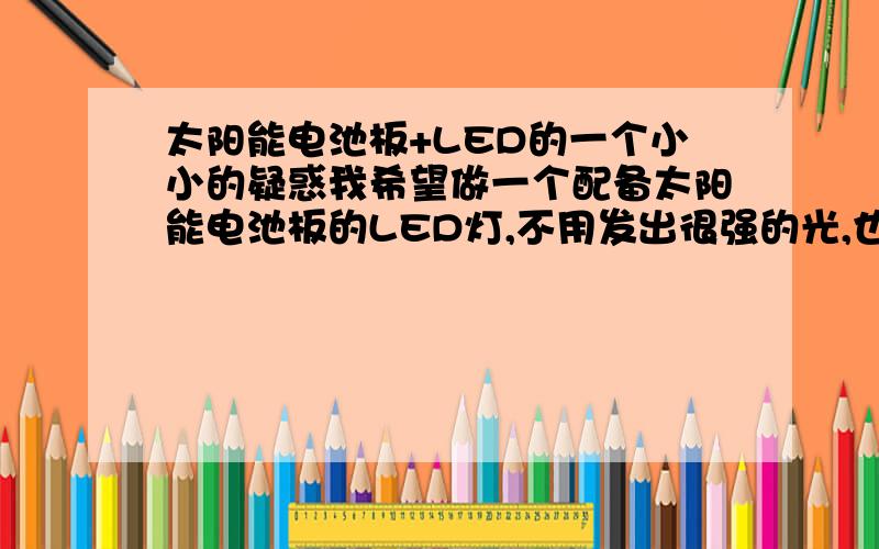 太阳能电池板+LED的一个小小的疑惑我希望做一个配备太阳能电池板的LED灯,不用发出很强的光,也不是为了照明,只是希望发出点点暗淡的光,但我不希望太阳能电池板的成本过高,在淘宝里我见