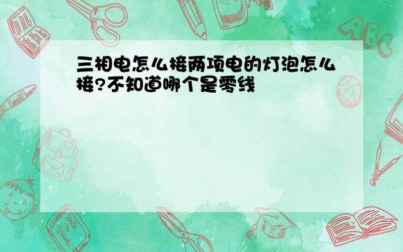 三相电怎么接两项电的灯泡怎么接?不知道哪个是零线