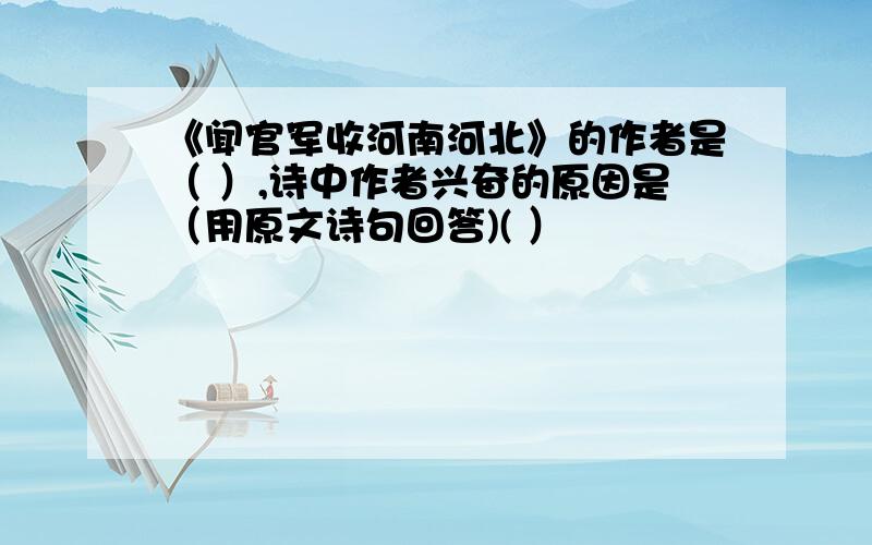 《闻官军收河南河北》的作者是（ ）,诗中作者兴奋的原因是（用原文诗句回答)( ）