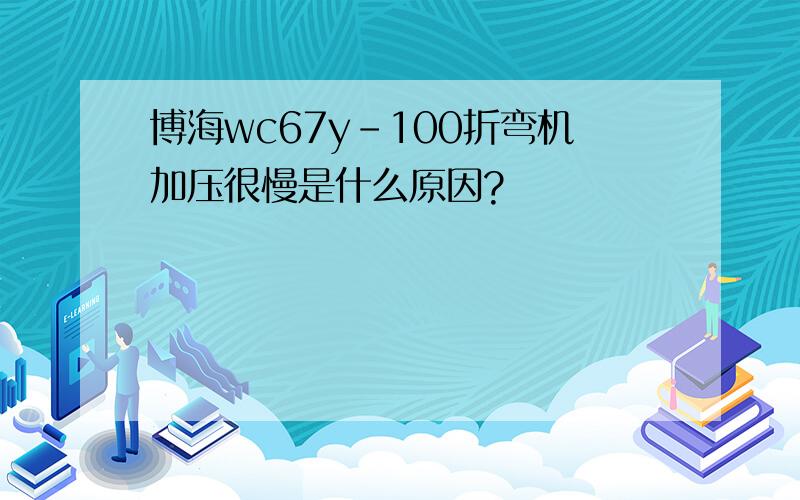 博海wc67y-100折弯机加压很慢是什么原因?