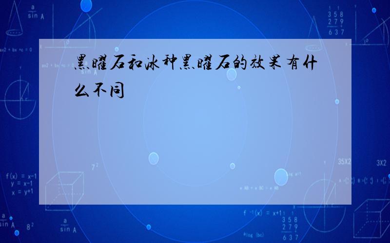 黑曜石和冰种黑曜石的效果有什么不同