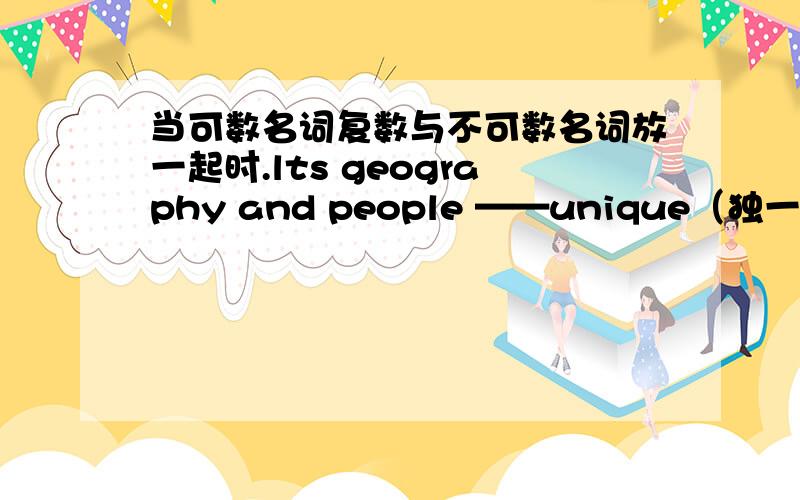 当可数名词复数与不可数名词放一起时.lts geography and people ——unique（独一无二的）.a.is b.are c.has d.have应该是?