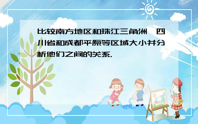 比较南方地区和珠江三角洲,四川省和成都平原等区域大小并分析他们之间的关系.