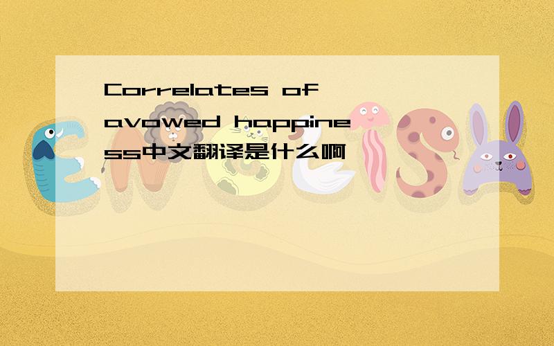 Correlates of avowed happiness中文翻译是什么啊