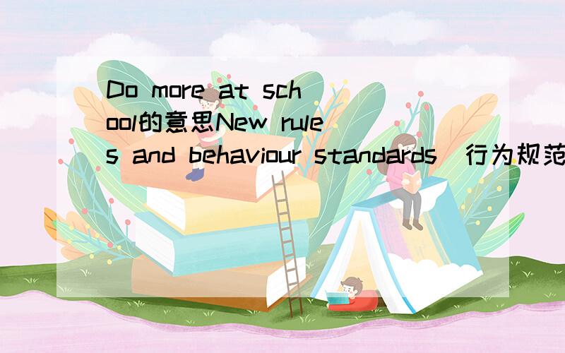 Do more at school的意思New rules and behaviour standards(行为规范) for middle school students came out in March.Middle school is going to use a new way to decide who the top students are.The best students won’t only have high marks.They will