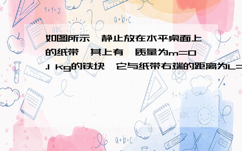 如图所示,静止放在水平桌面上的纸带,其上有一质量为m=0.1 kg的铁块,它与纸带右端的距离为L=0.5m,所有接触面之间的动摩擦因数相同.现用水平向左的恒力,经2s时间将纸带从铁块下抽出,当纸带