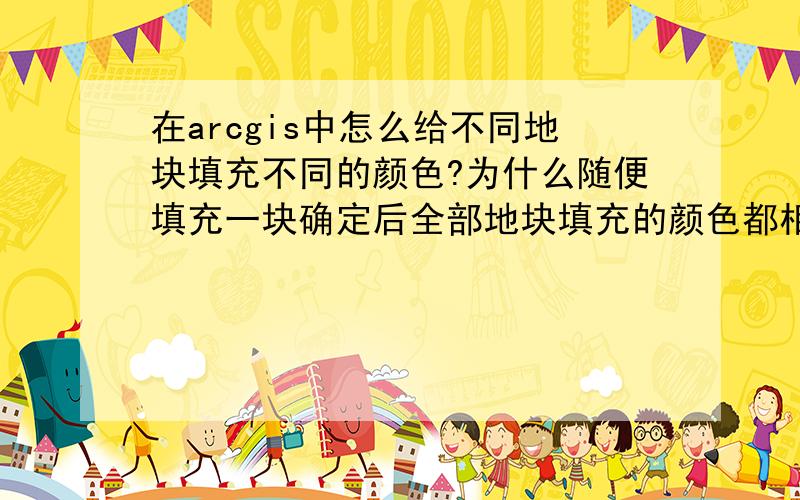 在arcgis中怎么给不同地块填充不同的颜色?为什么随便填充一块确定后全部地块填充的颜色都相同?在