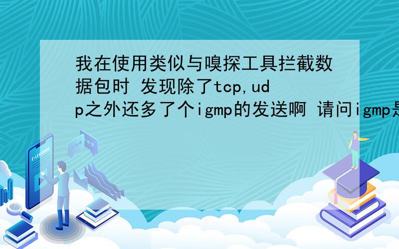 我在使用类似与嗅探工具拦截数据包时 发现除了tcp,udp之外还多了个igmp的发送啊 请问igmp是什么类型的数据包 数据包里的内容我有,是16进制的,我看不懂啊