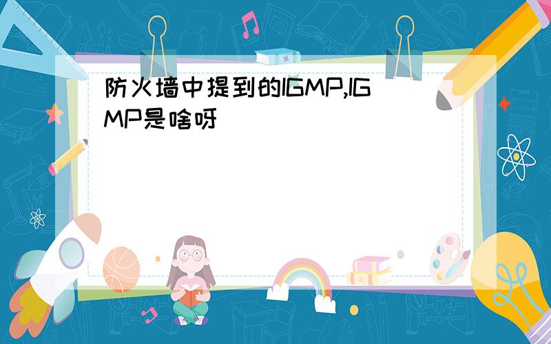 防火墙中提到的IGMP,IGMP是啥呀