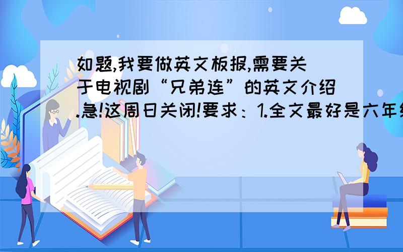 如题,我要做英文板报,需要关于电视剧“兄弟连”的英文介绍.急!这周日关闭!要求：1.全文最好是六年级的英文水准,实在不行的话就算了.2.不要长篇大论,文字适中.