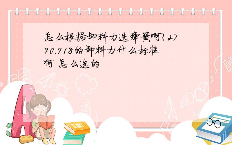 怎么根据卸料力选弹簧啊?2790.918的卸料力什么标准啊 怎么选的