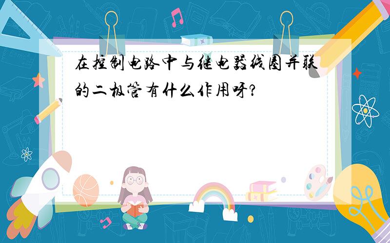 在控制电路中与继电器线圈并联的二极管有什么作用呀?