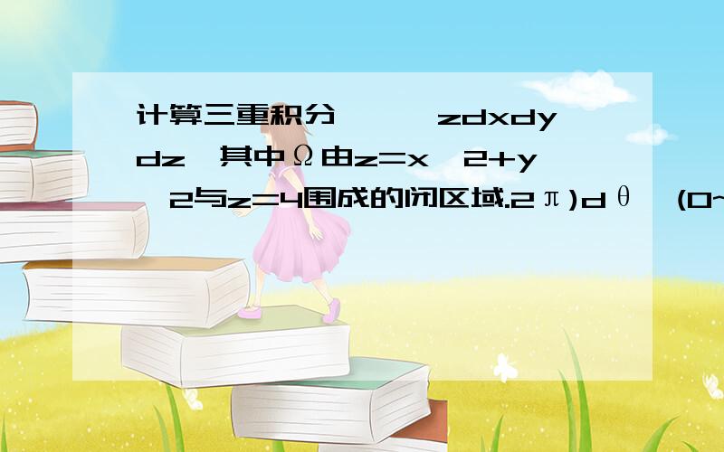 计算三重积分∫∫∫zdxdydz,其中Ω由z=x^2+y^2与z=4围成的闭区域.2π)dθ∫(0~2)ρdρ∫(ρ^2~4)zdz为什么对z的积分的下限是ρ^2啊?