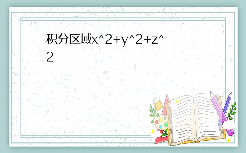 积分区域x^2+y^2+z^2