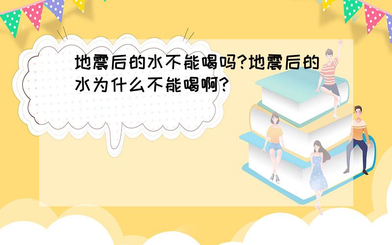 地震后的水不能喝吗?地震后的水为什么不能喝啊?