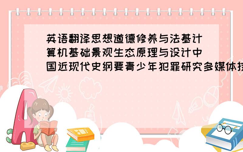 英语翻译思想道德修养与法基计算机基础景观生态原理与设计中国近现代史纲要青少年犯罪研究多媒体技术与应用中华元典导读艾滋与人体病毒学大学体育人与自然书法史与书法艺术马克思