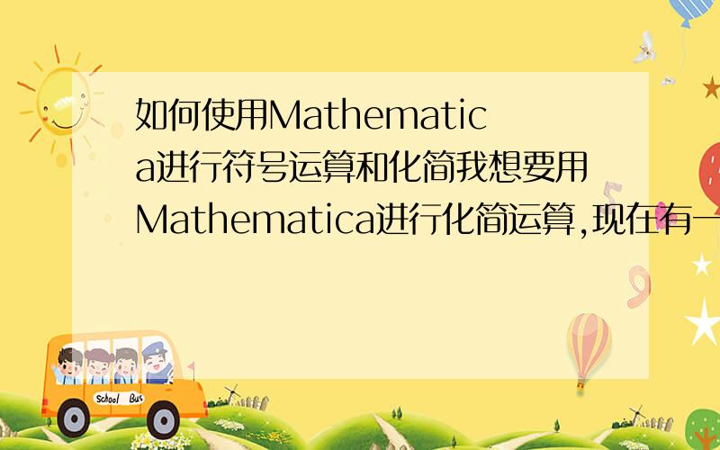 如何使用Mathematica进行符号运算和化简我想要用Mathematica进行化简运算,现在有一个这样的式子粘贴成文本就是(-I*f)/(4*e*i*k^3) (E^(-i*k*x) - I*E^(-k*x)) +  m/(4*e*i*k^2) (E^(-I*k*x) - E^(-k*x))我的目的是求出e