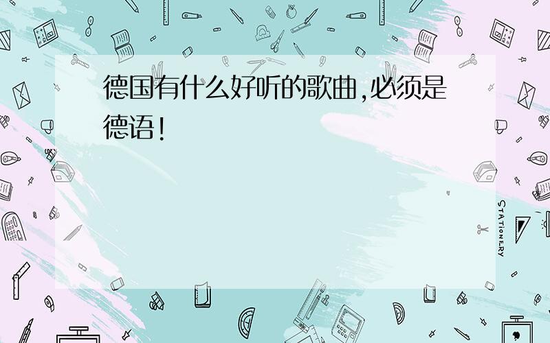 德国有什么好听的歌曲,必须是德语!