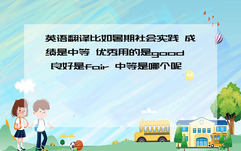 英语翻译比如暑期社会实践 成绩是中等 优秀用的是good 良好是fair 中等是哪个呢