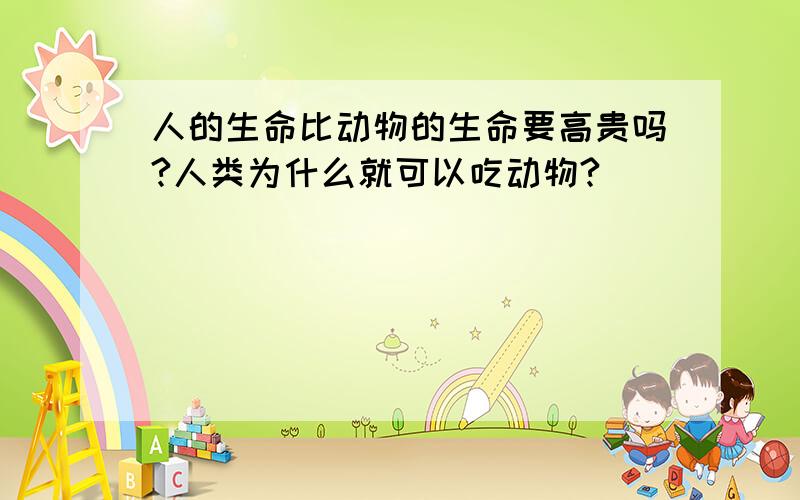 人的生命比动物的生命要高贵吗?人类为什么就可以吃动物?