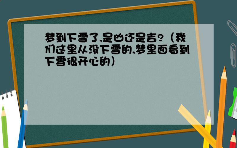 梦到下雪了,是凶还是吉?（我们这里从没下雪的,梦里面看到下雪很开心的）