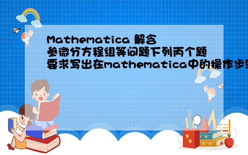 Mathematica 解含参微分方程组等问题下列丙个题要求写出在mathematica中的操作步骤(仅能做出第一个也可以!)：1.求方程组dx/dt=y+1,dy/dt=x+1在x(0)=-2,y(0)=0时的特解.2.画出一维线性谐振子n=50的几率分