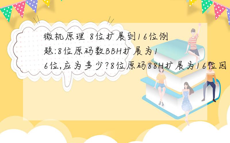 微机原理 8位扩展到16位例题:8位原码数BBH扩展为16位,应为多少?8位原码88H扩展为16位因为多少?请通过例题帮我讲解以下8位扩展到16的原理,（上面第二问打错了）8位补码数88H扩展为16位应为多