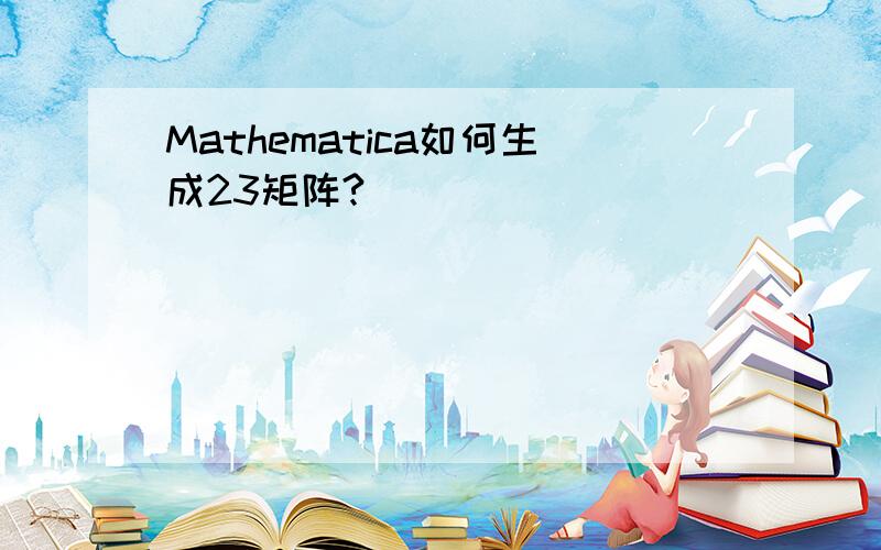 Mathematica如何生成23矩阵?