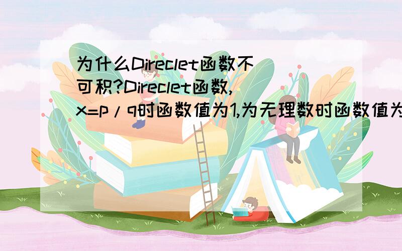 为什么Direclet函数不可积?Direclet函数,x=p/q时函数值为1,为无理数时函数值为0,而有理数集是至多可数集,而且是零测集,根据Lebesgue定理,函数有界且在闭区间内如果不连续点是零测集,那么在该区