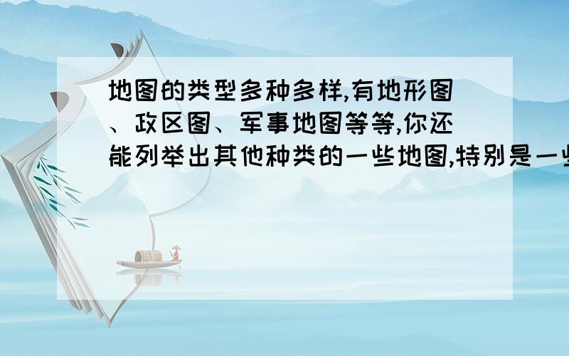 地图的类型多种多样,有地形图、政区图、军事地图等等,你还能列举出其他种类的一些地图,特别是一些新型