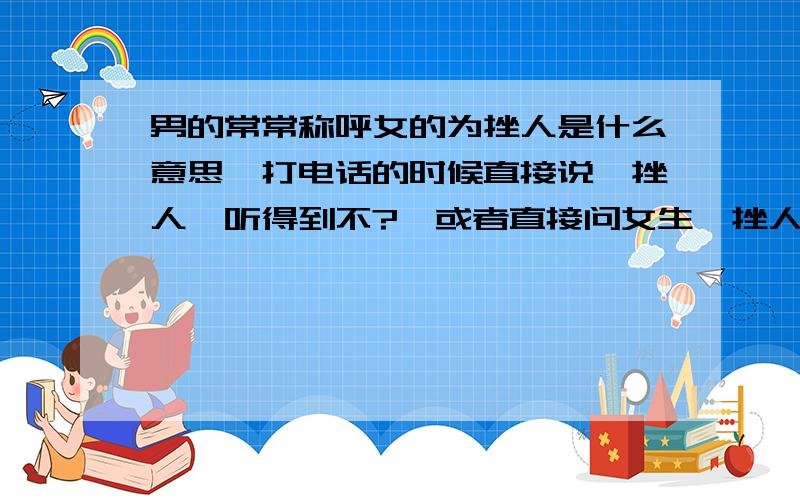 男的常常称呼女的为挫人是什么意思,打电话的时候直接说,挫人,听得到不?,或者直接问女生,挫人,你在哪里?（两人非男女朋友）