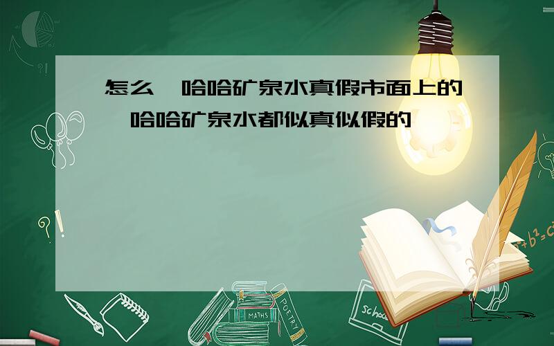 怎么哇哈哈矿泉水真假市面上的哇哈哈矿泉水都似真似假的