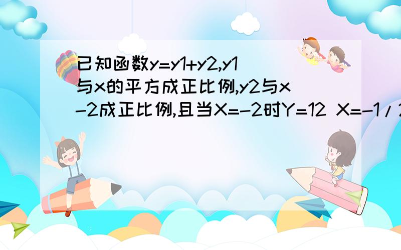 已知函数y=y1+y2,y1与x的平方成正比例,y2与x-2成正比例,且当X=-2时Y=12 X=-1/2时Y=3急（1）求y与x之间的函数关系式（2）当x=2时，y的值是多少