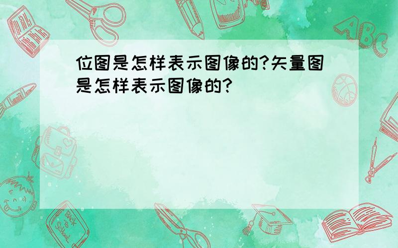 位图是怎样表示图像的?矢量图是怎样表示图像的?