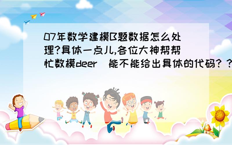 07年数学建模B题数据怎么处理?具体一点儿,各位大神帮帮忙数模deer  能不能给出具体的代码？？很期待