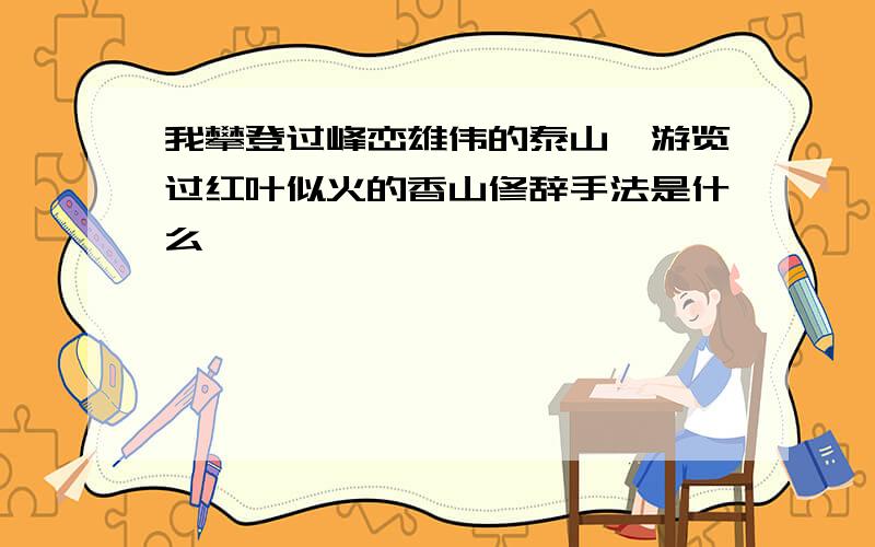 我攀登过峰峦雄伟的泰山,游览过红叶似火的香山修辞手法是什么