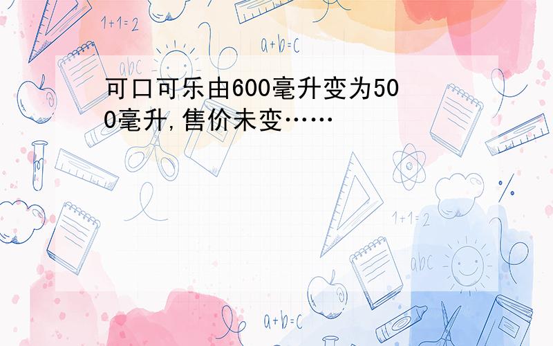 可口可乐由600毫升变为500毫升,售价未变……