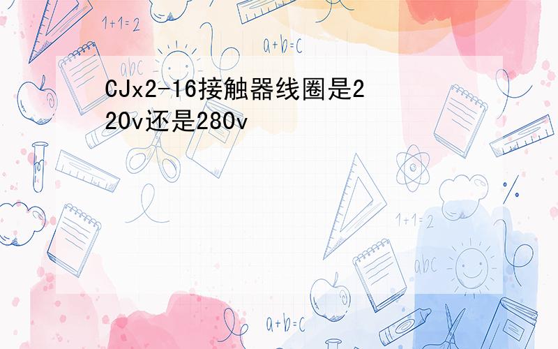 CJx2-16接触器线圈是220v还是280v