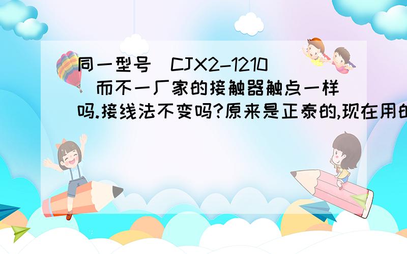 同一型号（CJX2-1210)而不一厂家的接触器触点一样吗.接线法不变吗?原来是正泰的,现在用的是人民电器的