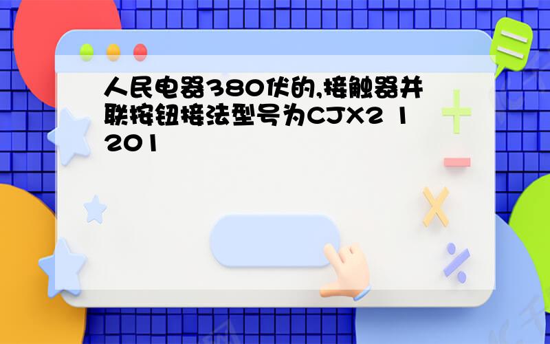 人民电器380伏的,接触器并联按钮接法型号为CJX2 1201