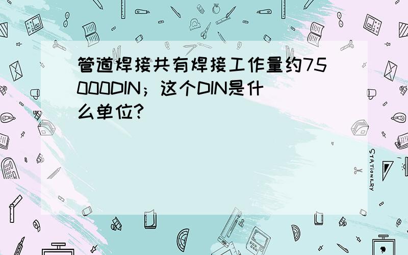 管道焊接共有焊接工作量约75000DIN；这个DIN是什么单位?