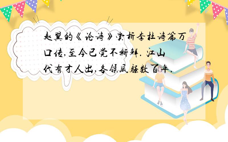 赵翼的《论诗》赏析李杜诗篇万口传,至今已觉不新鲜. 江山代有才人出,各领风骚数百年.