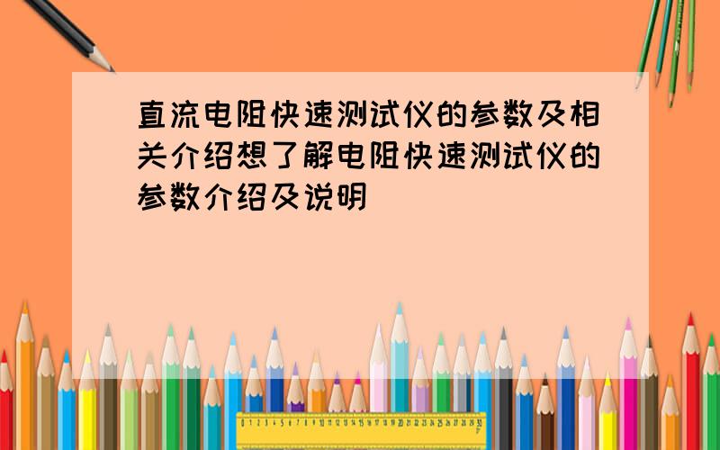 直流电阻快速测试仪的参数及相关介绍想了解电阻快速测试仪的参数介绍及说明